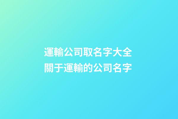 運輸公司取名字大全 關于運輸的公司名字-第1張-公司起名-玄機派